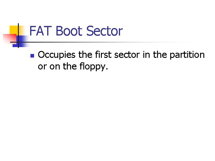 FAT Boot Sector n Occupies the first sector in the partition or on the