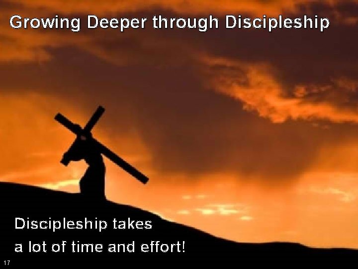 Growing Deeper through Discipleship takes a lot of time and effort! 17 
