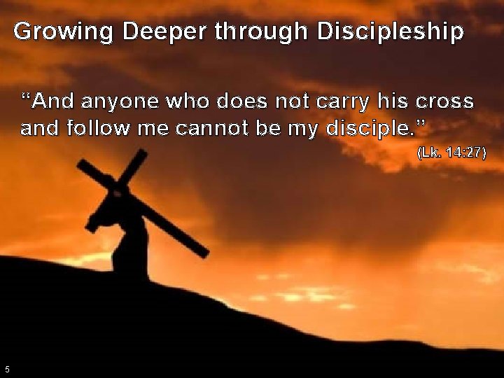 Growing Deeper through Discipleship “And anyone who does not carry his cross and follow