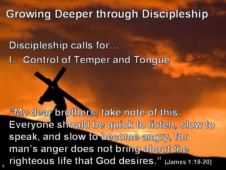 Growing Deeper through Discipleship calls for… I. Control of Temper and Tongue 8 “My