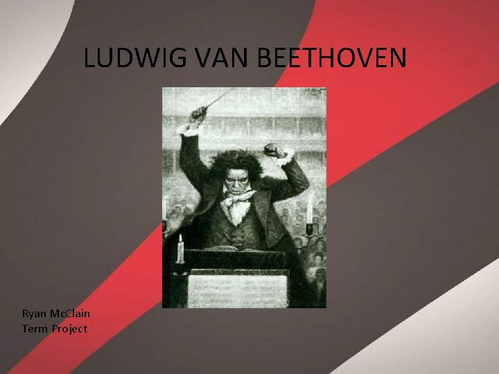 LUDWIG VAN BEETHOVEN Ryan Mc. Clain Term Project 