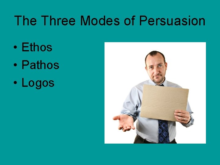 The Three Modes of Persuasion • Ethos • Pathos • Logos 