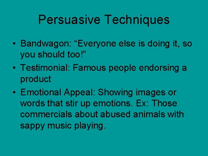 Persuasive Techniques • Bandwagon: “Everyone else is doing it, so you should too!” •