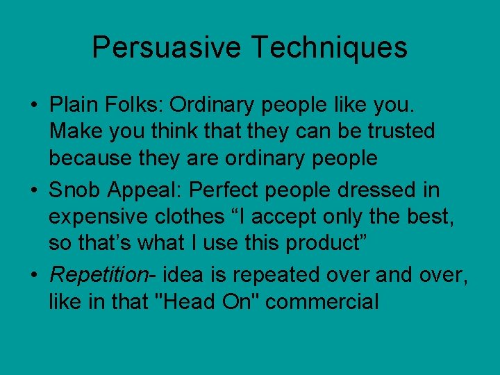 Persuasive Techniques • Plain Folks: Ordinary people like you. Make you think that they