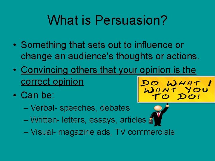 What is Persuasion? • Something that sets out to influence or change an audience's