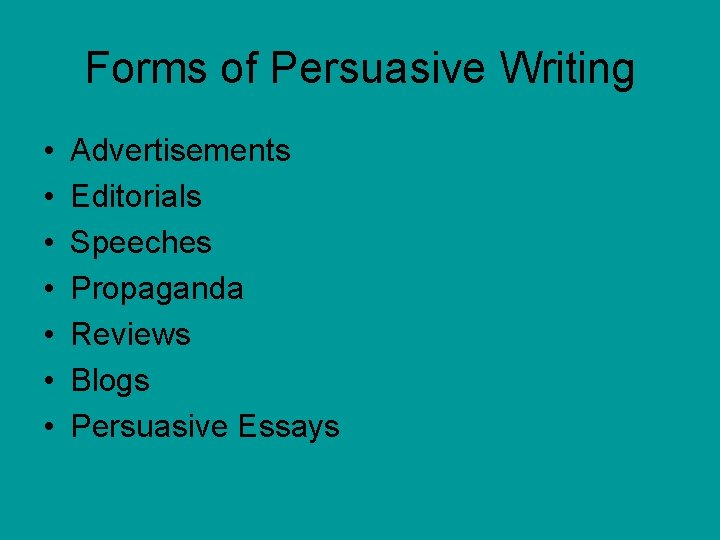 Forms of Persuasive Writing • • Advertisements Editorials Speeches Propaganda Reviews Blogs Persuasive Essays