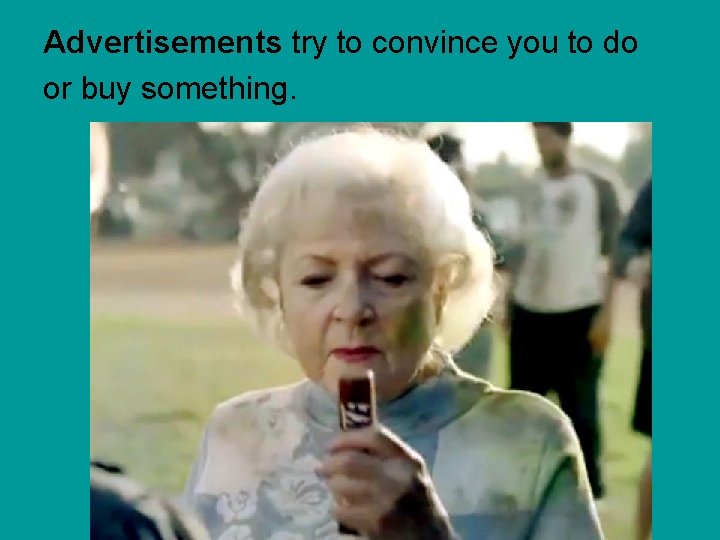 Advertisements try to convince you to do or buy something. 