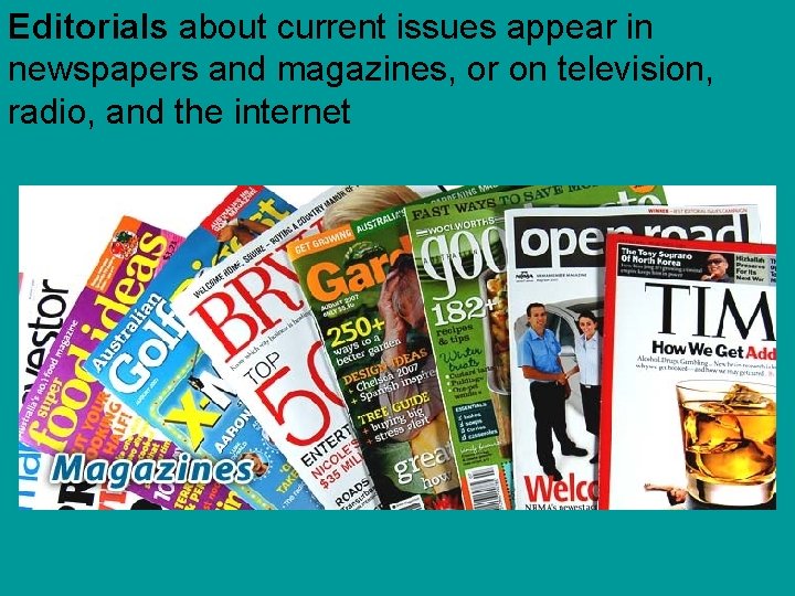 Editorials about current issues appear in newspapers and magazines, or on television, radio, and