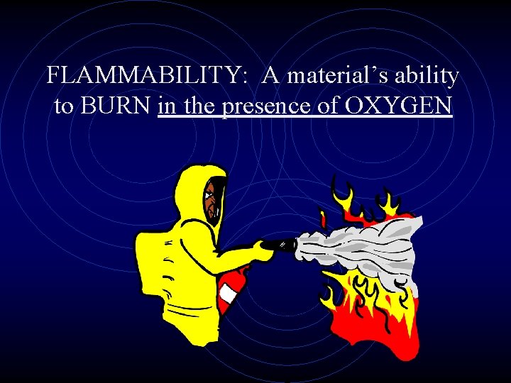 FLAMMABILITY: A material’s ability to BURN in the presence of OXYGEN 