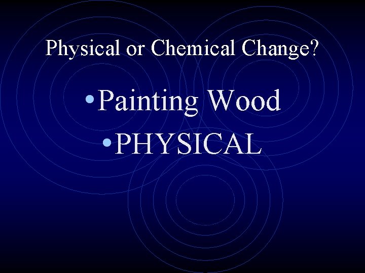 Physical or Chemical Change? • Painting Wood • PHYSICAL 