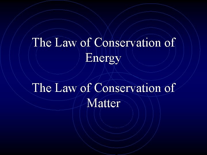 The Law of Conservation of Energy The Law of Conservation of Matter 