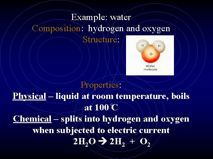 Example: water Composition: hydrogen and oxygen Structure: Properties: Physical – liquid at room temperature,