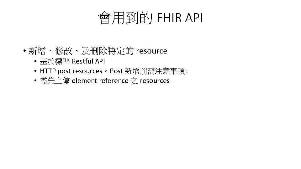 會用到的 FHIR API • 新增、修改、及刪除特定的 resource • 基於標準 Restful API • HTTP post resources。Post