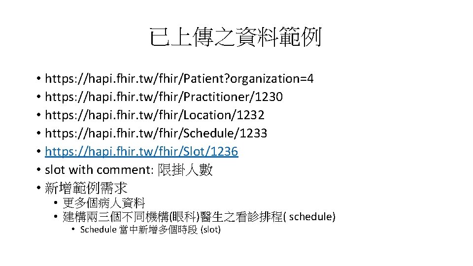 已上傳之資料範例 • https: //hapi. fhir. tw/fhir/Patient? organization=4 • https: //hapi. fhir. tw/fhir/Practitioner/1230 • https: