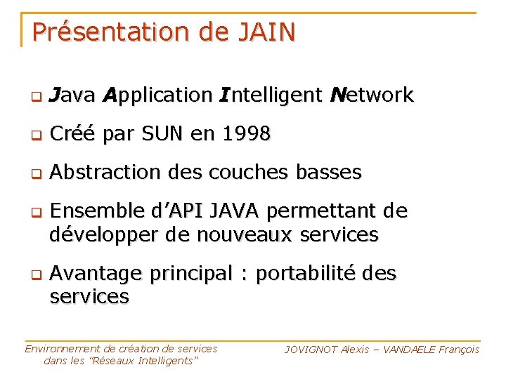 Présentation de JAIN Java Application Intelligent Network Créé par SUN en 1998 Abstraction des