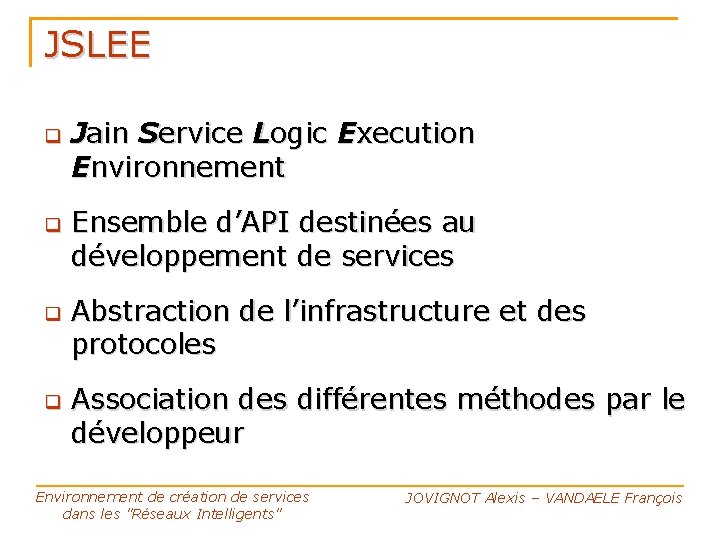 JSLEE Jain Service Logic Execution Environnement Ensemble d’API destinées au développement de services Abstraction