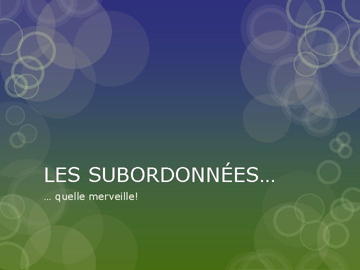 LES SUBORDONNÉES… … quelle merveille! 