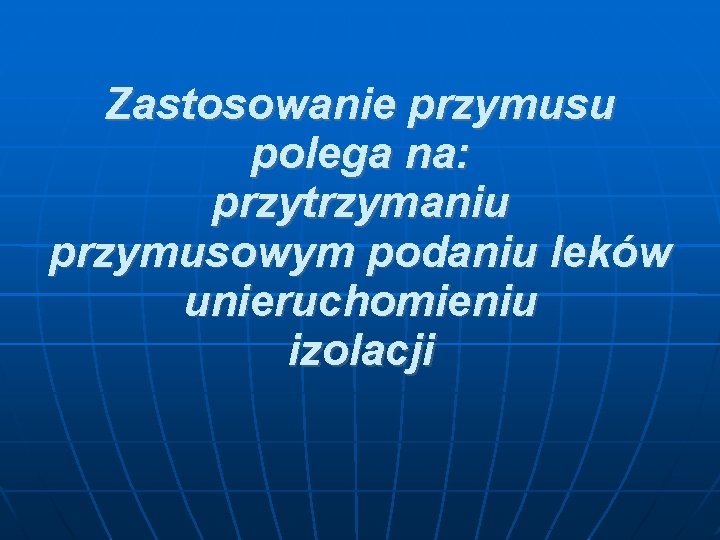 Zastosowanie przymusu polega na: przytrzymaniu przymusowym podaniu leków unieruchomieniu izolacji 