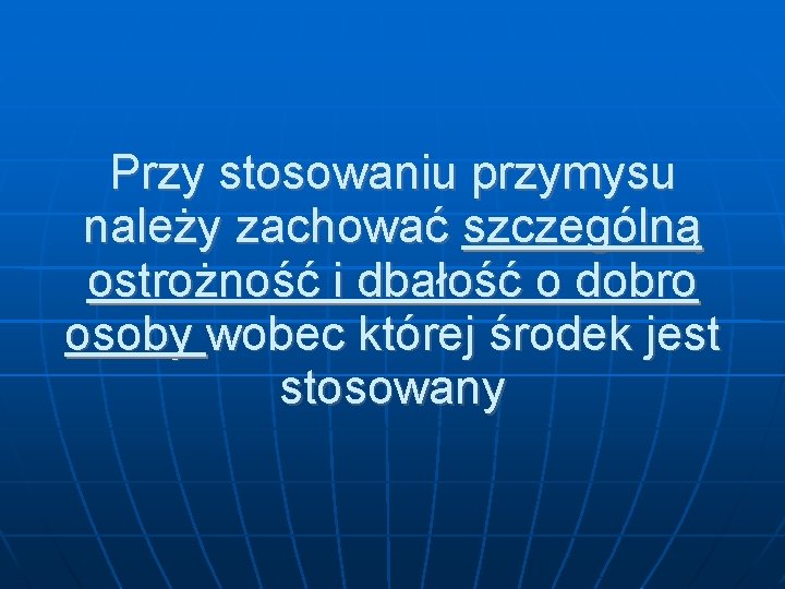 Przy stosowaniu przymysu należy zachować szczególną ostrożność i dbałość o dobro osoby wobec której