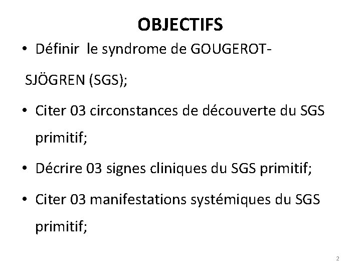 OBJECTIFS • Définir le syndrome de GOUGEROTSJÖGREN (SGS); • Citer 03 circonstances de découverte