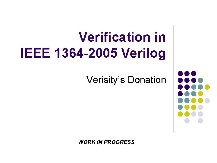 Verification in IEEE 1364 -2005 Verilog Verisity’s Donation WORK IN PROGRESS 