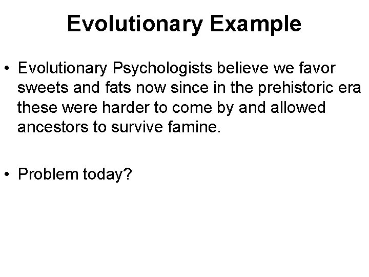 Evolutionary Example • Evolutionary Psychologists believe we favor sweets and fats now since in