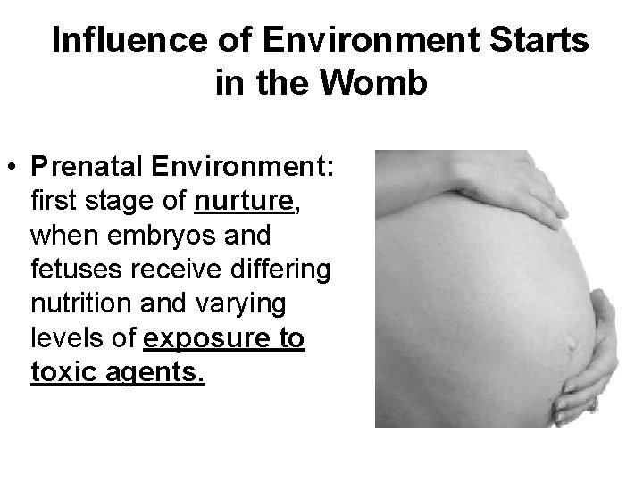 Influence of Environment Starts in the Womb • Prenatal Environment: first stage of nurture,