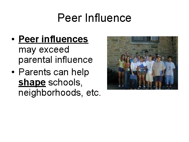 Peer Influence • Peer influences may exceed parental influence • Parents can help shape