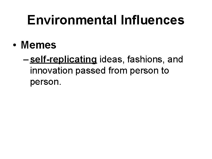 Environmental Influences • Memes – self-replicating ideas, fashions, and innovation passed from person to