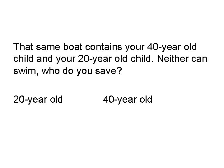 That same boat contains your 40 -year old child and your 20 -year old