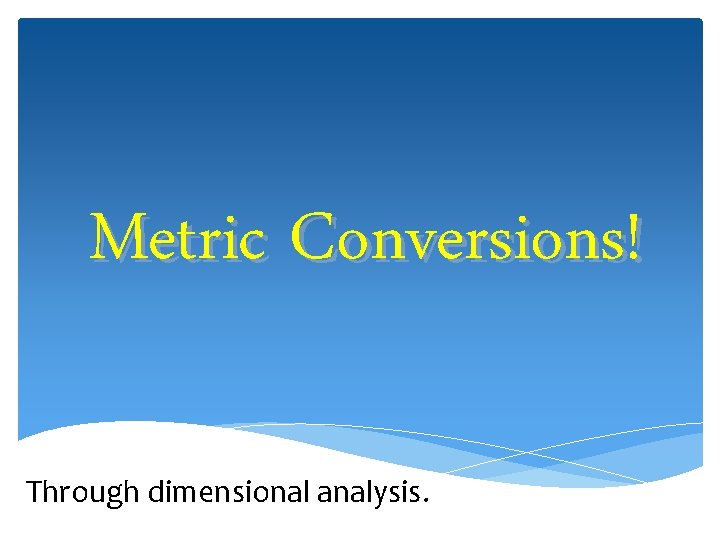 Metric Conversions! Through dimensional analysis. 