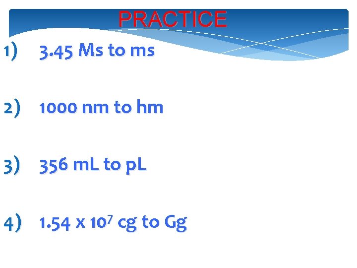 PRACTICE 1) 3. 45 Ms to ms 2) 1000 nm to hm 3) 356