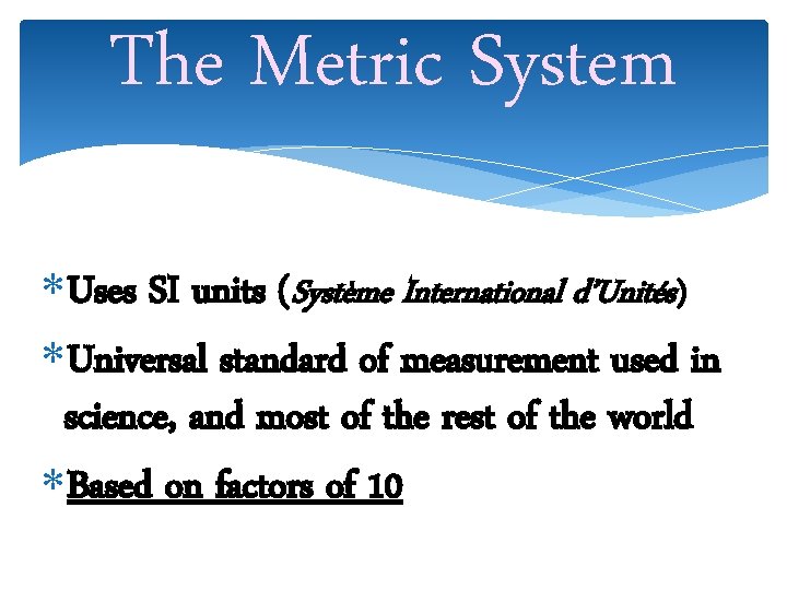 The Metric System Uses SI units (Système International d’Unités) Universal standard of measurement used