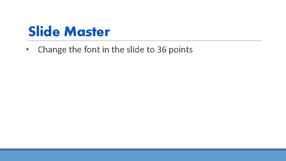 Slide Master • Change the font in the slide to 36 points 