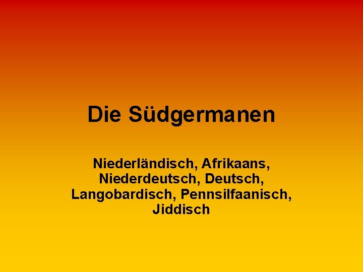 Die Südgermanen Niederländisch, Afrikaans, Niederdeutsch, Deutsch, Langobardisch, Pennsilfaanisch, Jiddisch 