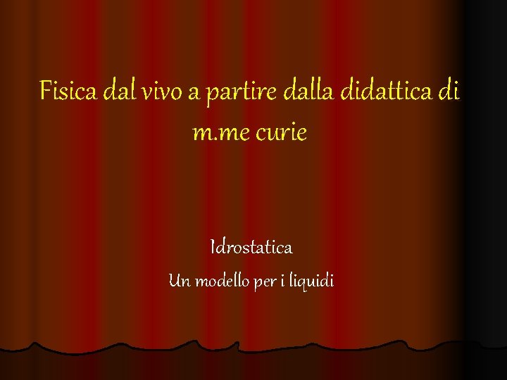 Fisica dal vivo a partire dalla didattica di m. me curie Idrostatica Un modello