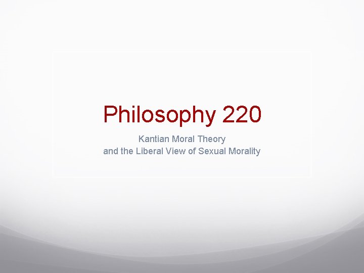 Philosophy 220 Kantian Moral Theory and the Liberal View of Sexual Morality 