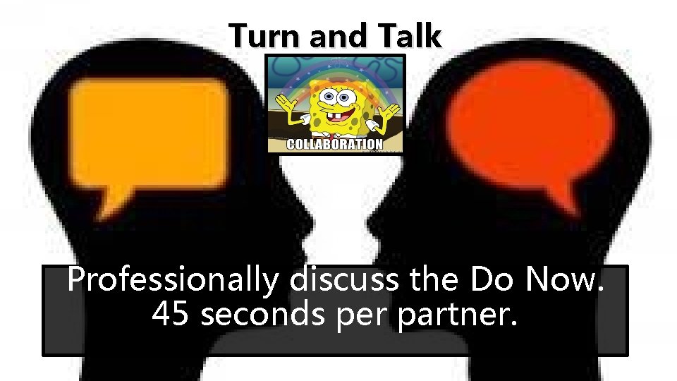 Turn and Talk Professionally discuss the Do Now. 45 seconds per partner. 