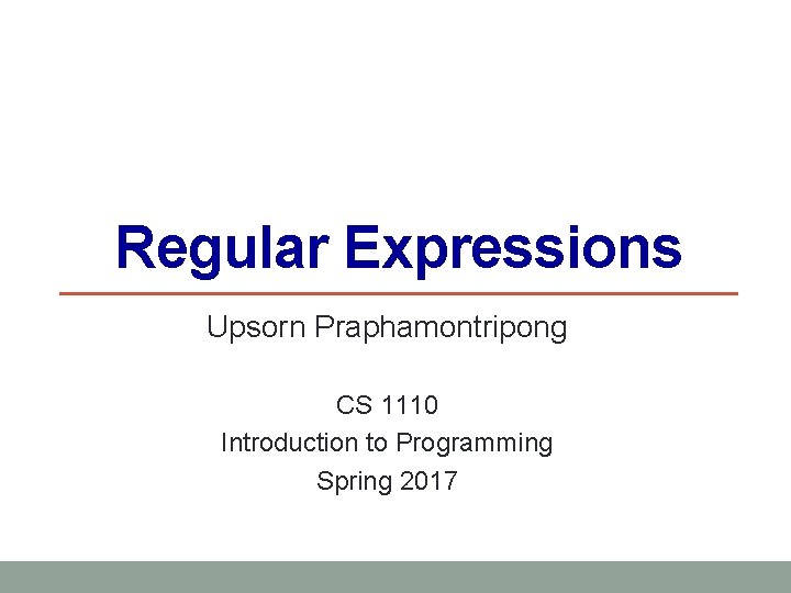 Regular Expressions Upsorn Praphamontripong CS 1110 Introduction to Programming Spring 2017 