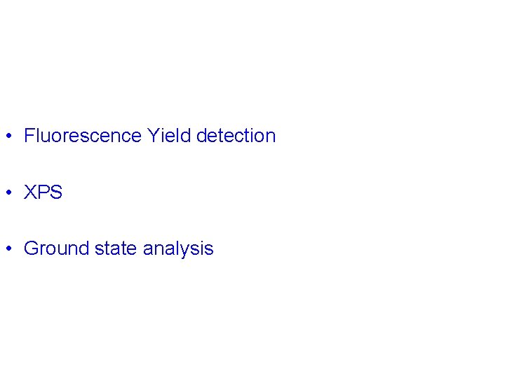  • Fluorescence Yield detection • XPS • Ground state analysis 