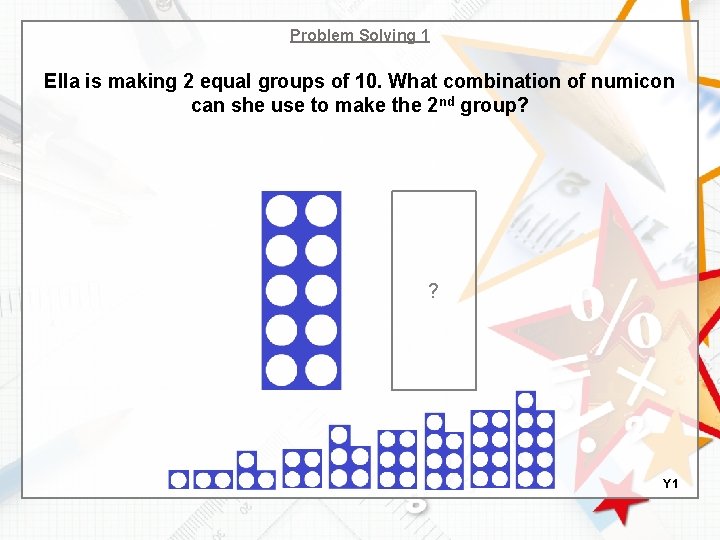 Problem Solving 1 Ella is making 2 equal groups of 10. What combination of