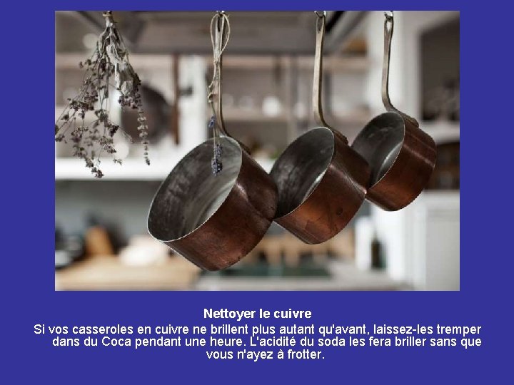 Nettoyer le cuivre Si vos casseroles en cuivre ne brillent plus autant qu'avant, laissez-les