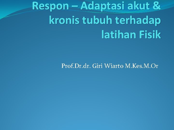 Respon – Adaptasi akut & kronis tubuh terhadap latihan Fisik Prof. Dr. dr. Giri