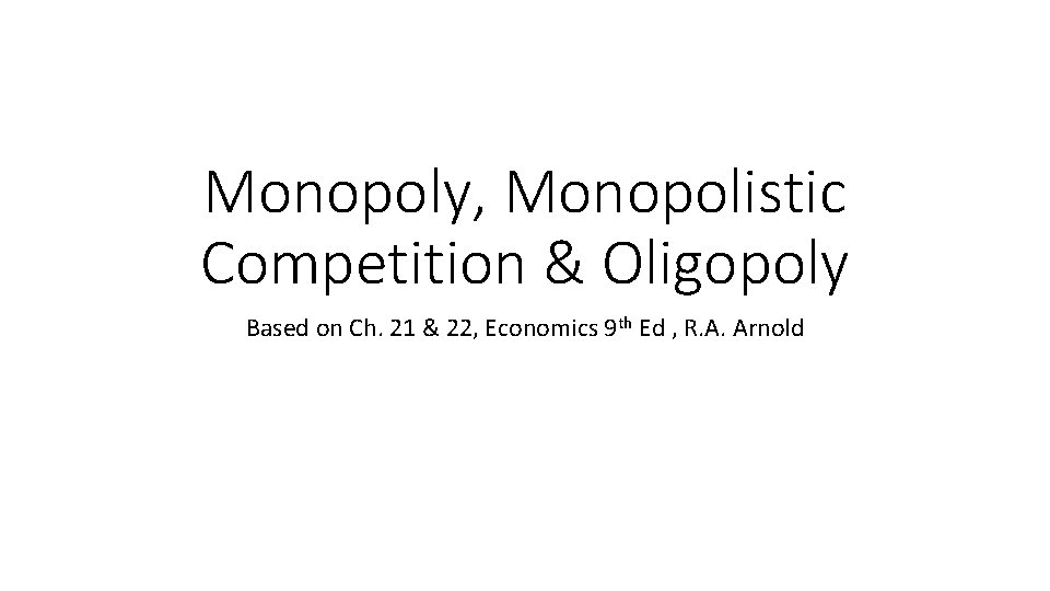 Monopoly, Monopolistic Competition & Oligopoly Based on Ch. 21 & 22, Economics 9 th