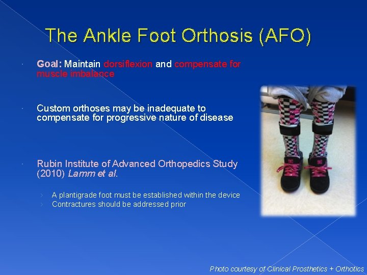 The Ankle Foot Orthosis (AFO) Goal: Maintain dorsiflexion and compensate for muscle imbalance Custom