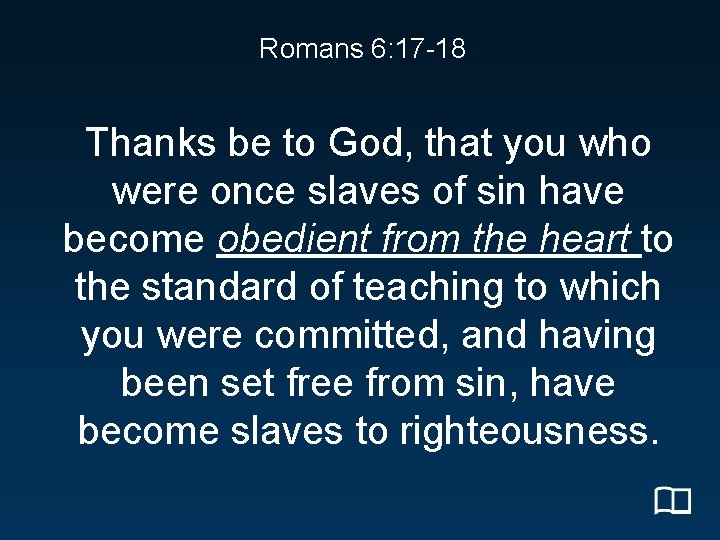 Romans 6: 17 -18 Thanks be to God, that you who were once slaves