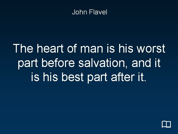 John Flavel The heart of man is his worst part before salvation, and it