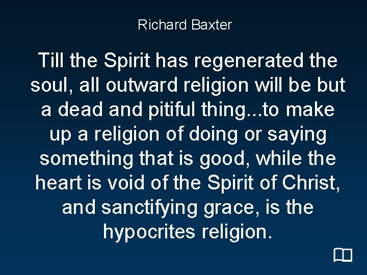 Richard Baxter Till the Spirit has regenerated the soul, all outward religion will be