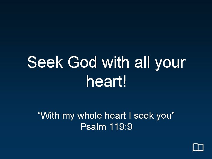Seek God with all your heart! “With my whole heart I seek you” Psalm