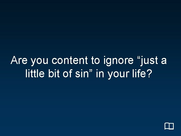 Are you content to ignore “just a little bit of sin” in your life?